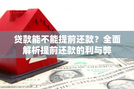 同仁贷款能不能提前还款？全面解析提前还款的利与弊