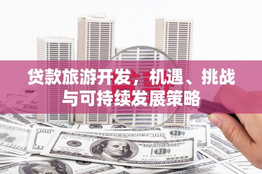 同仁贷款旅游开发，机遇、挑战与可持续发展策略