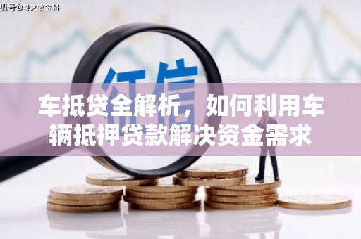同仁车抵贷全解析，如何利用车辆抵押贷款解决资金需求