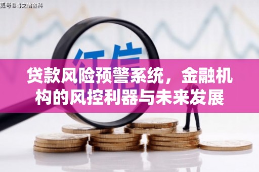 同仁贷款风险预警系统，金融机构的风控利器与未来发展