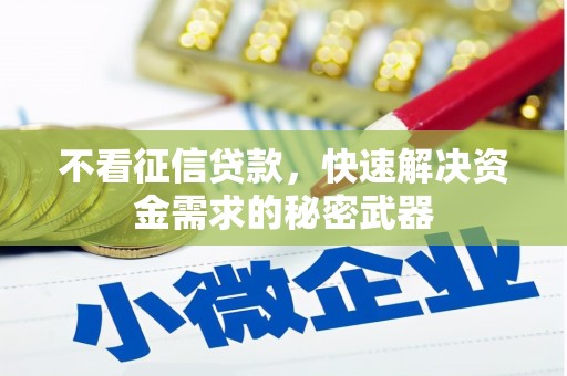 同仁不看征信贷款，快速解决资金需求的秘密武器