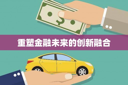 同仁重塑金融未来的创新融合