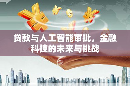 同仁贷款与人工智能审批，金融科技的未来与挑战