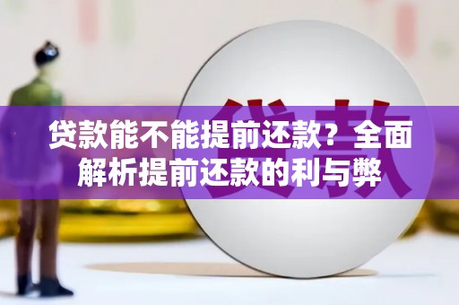 同仁贷款能不能提前还款？全面解析提前还款的利与弊