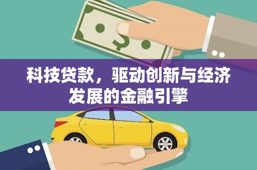 同仁科技贷款，驱动创新与经济发展的金融引擎