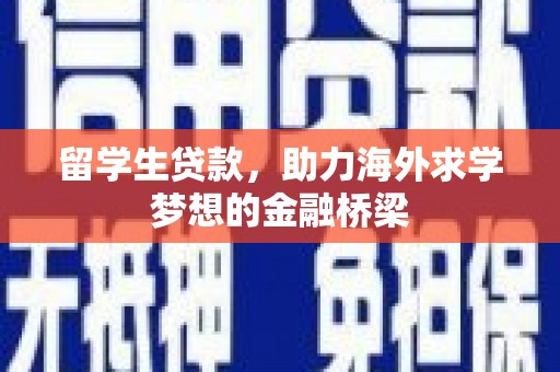 同仁留学生贷款，助力海外求学梦想的金融桥梁