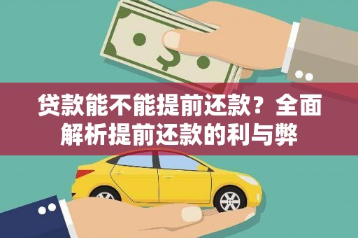 同仁贷款能不能提前还款？全面解析提前还款的利与弊