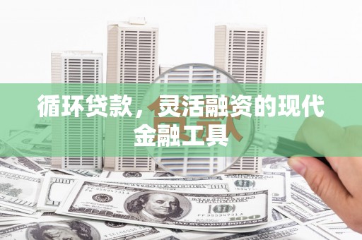 同仁循环贷款，灵活融资的现代金融工具