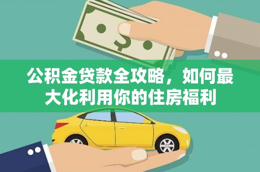 同仁公积金贷款全攻略，如何最大化利用你的住房福利