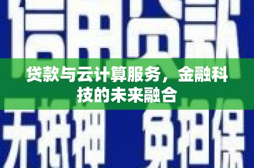 同仁贷款与云计算服务，金融科技的未来融合