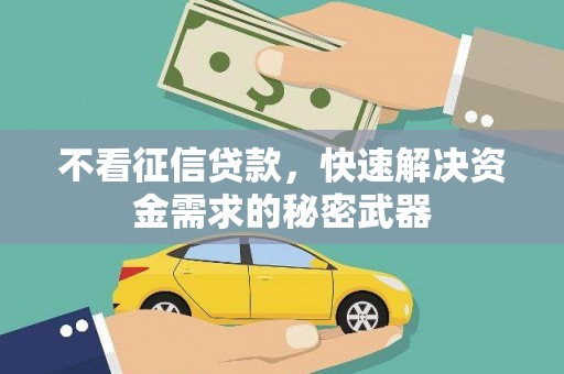 同仁不看征信贷款，快速解决资金需求的秘密武器