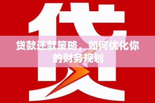 同仁贷款还款策略，如何优化你的财务规划