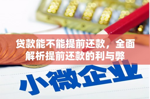 同仁贷款能不能提前还款，全面解析提前还款的利与弊