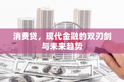 同仁消费贷，现代金融的双刃剑与未来趋势