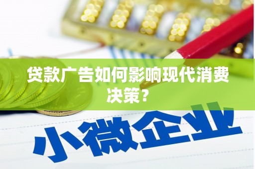 同仁贷款广告如何影响现代消费决策？