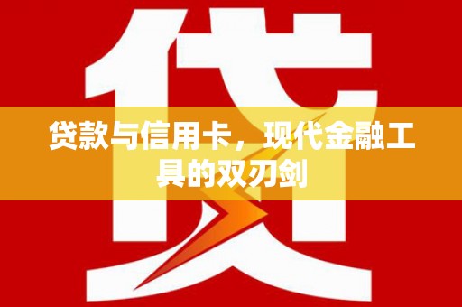 同仁贷款与信用卡，现代金融工具的双刃剑