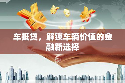 同仁车抵贷，解锁车辆价值的金融新选择