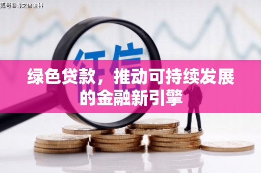 同仁绿色贷款，推动可持续发展的金融新引擎