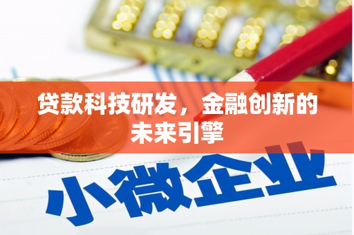 同仁贷款科技研发，金融创新的未来引擎
