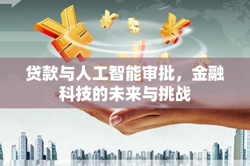 同仁贷款与人工智能审批，金融科技的未来与挑战