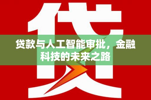 同仁贷款与人工智能审批，金融科技的未来之路