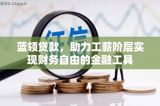 同仁蓝领贷款，助力工薪阶层实现财务自由的金融工具
