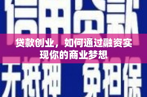 同仁贷款创业，如何通过融资实现你的商业梦想