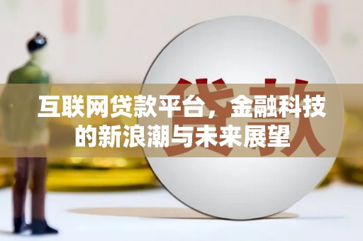 同仁互联网贷款平台，金融科技的新浪潮与未来展望