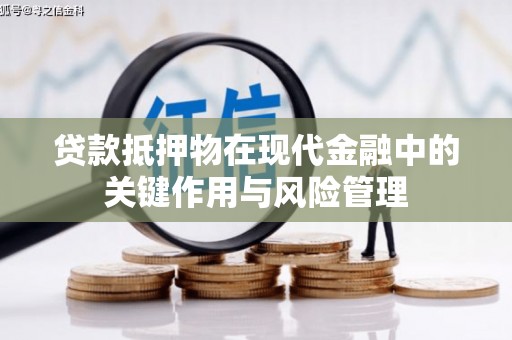 同仁贷款抵押物在现代金融中的关键作用与风险管理