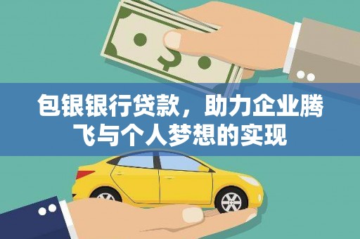 同仁包银银行贷款，助力企业腾飞与个人梦想的实现