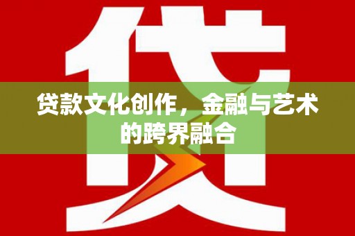 同仁贷款文化创作，金融与艺术的跨界融合