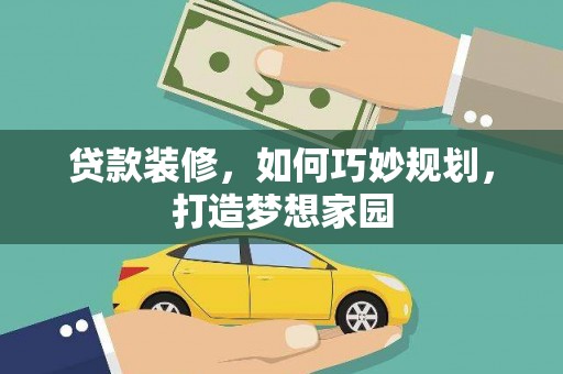 同仁贷款装修，如何巧妙规划，打造梦想家园