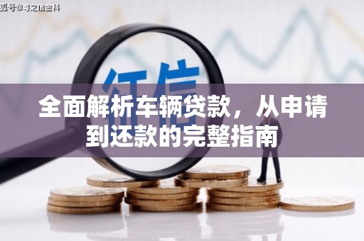同仁全面解析车辆贷款，从申请到还款的完整指南