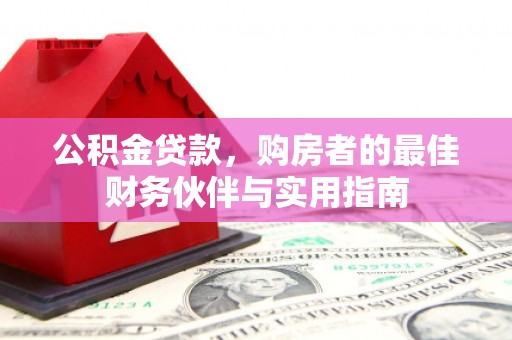 同仁公积金贷款，购房者的最佳财务伙伴与实用指南