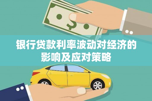 同仁银行贷款利率波动对经济的影响及应对策略