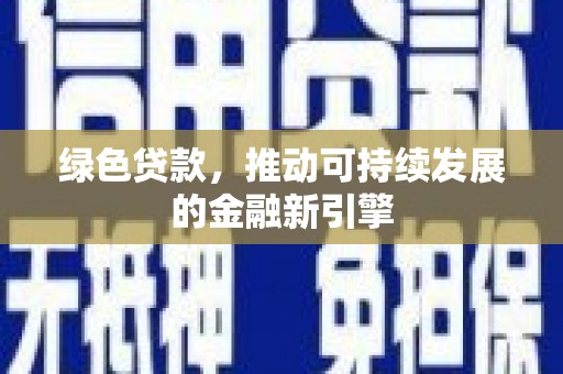 同仁绿色贷款，推动可持续发展的金融新引擎