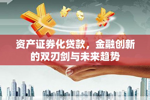 同仁资产证券化贷款，金融创新的双刃剑与未来趋势