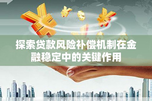 同仁探索贷款风险补偿机制在金融稳定中的关键作用