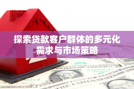 同仁探索贷款客户群体的多元化需求与市场策略