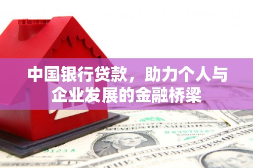 同仁中国银行贷款，助力个人与企业发展的金融桥梁