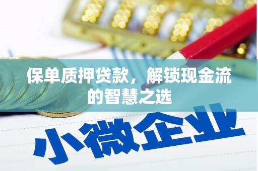 同仁保单质押贷款，解锁现金流的智慧之选