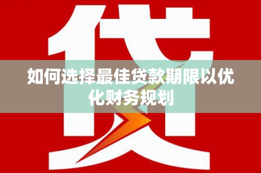 同仁如何选择最佳贷款期限以优化财务规划