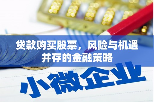 同仁贷款购买股票，风险与机遇并存的金融策略