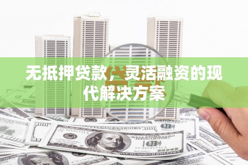同仁无抵押贷款，灵活融资的现代解决方案
