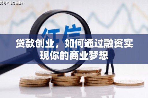 同仁贷款创业，如何通过融资实现你的商业梦想