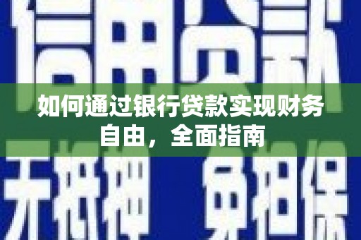 同仁如何通过银行贷款实现财务自由，全面指南