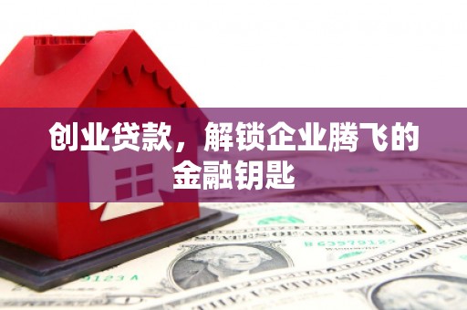 同仁创业贷款，解锁企业腾飞的金融钥匙