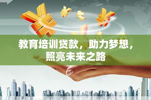 同仁教育培训贷款，助力梦想，照亮未来之路