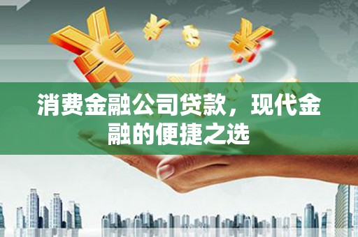 同仁消费金融公司贷款，现代金融的便捷之选