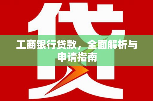 同仁工商银行贷款，全面解析与申请指南